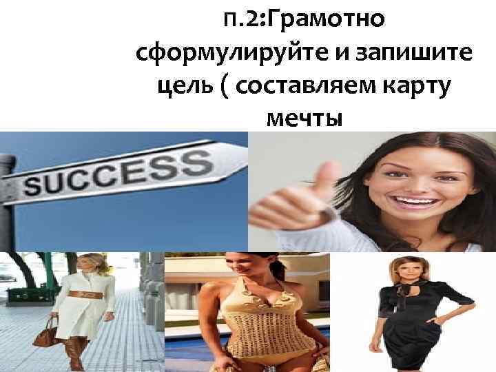 П. 2: Грамотно сформулируйте и запишите цель ( составляем карту мечты П. 2: Грамотно сформулируйте и запишите цель ( составляем карту мечты