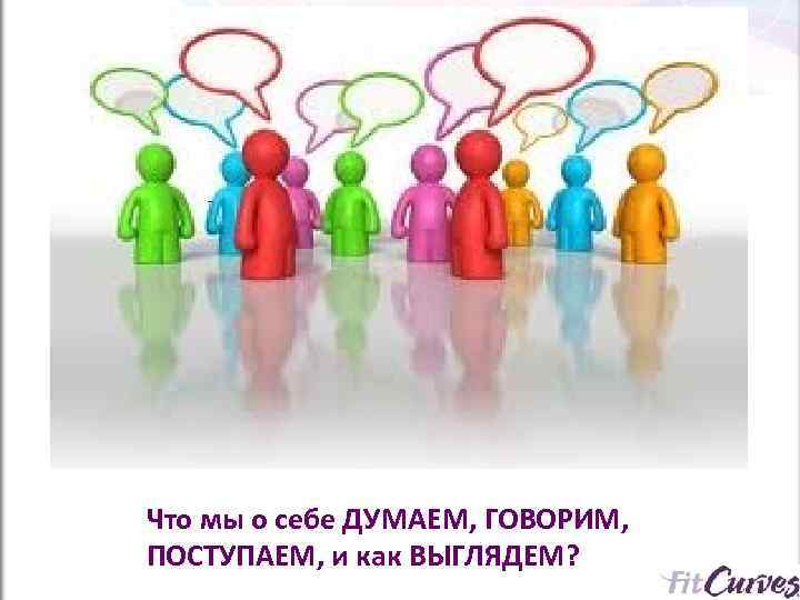    П   - Что мы о себе ДУМАЕМ, ГОВОРИМ, ПОСТУПАЕМ,