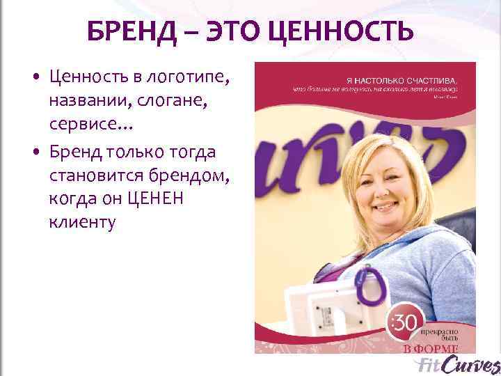  БРЕНД – ЭТО ЦЕННОСТЬ • Ценность в логотипе, названии, слогане, сервисе… • Бренд