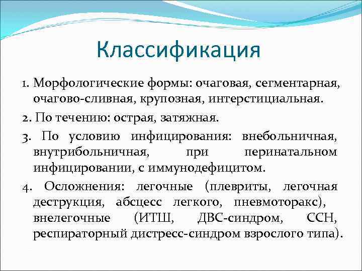   Классификация 1. Морфологические формы: очаговая, сегментарная, очагово-сливная, крупозная, интерстициальная. 2. По течению: