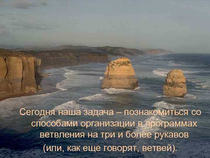 Сегодня наша задача – познакомиться со  способами организации в программах ветвления на три