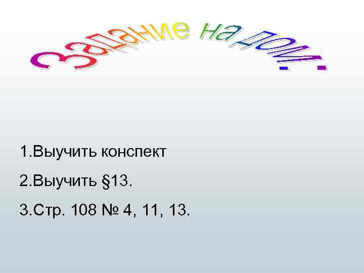 1. Выучить конспект 2. Выучить § 13. 3. Стр. 108 № 4, 11, 13.