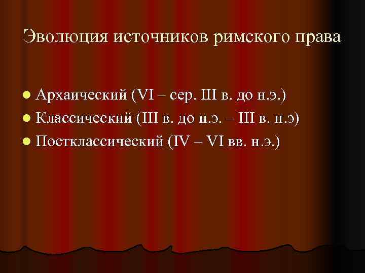 Эволюция источников римского права l Архаический (VI – сер. III в. до н. э.