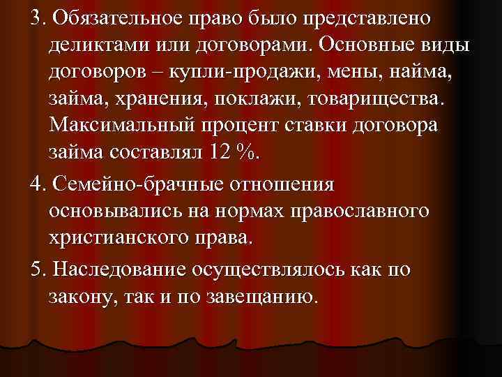 3. Обязательное право было представлено  деликтами или договорами. Основные виды  договоров –
