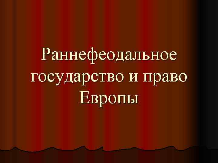  Раннефеодальное государство и право  Европы 