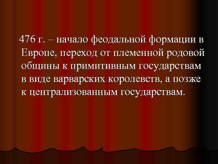 476 г. – начало феодальной формации в Европе, переход от племенной родовой общины к