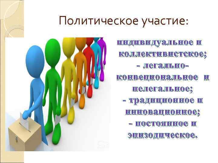 Политическое участие:  индивидуальное и   коллективистское;    - легально- 