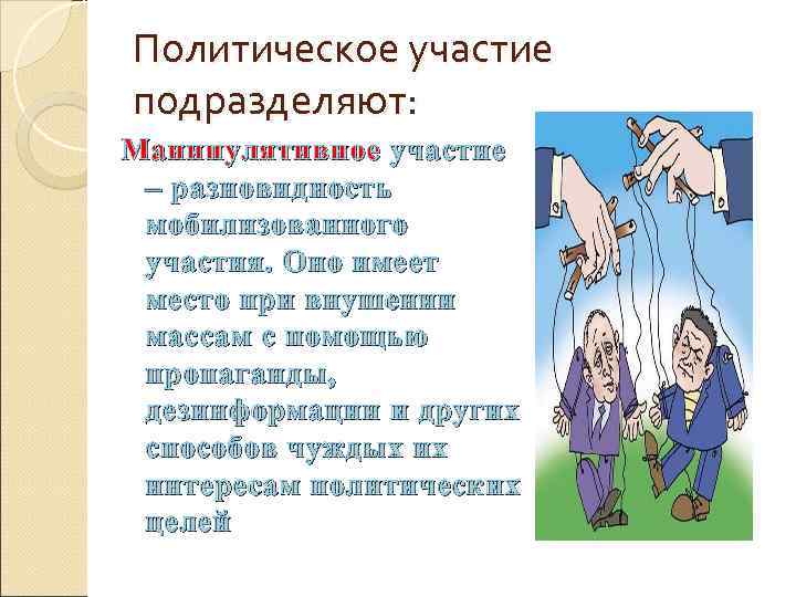 Политическое участие подразделяют: Манипулятивное участие – разновидность мобилизованного участия. Оно имеет место при внушении