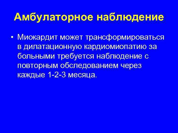 Амбулаторное наблюдение • Миокардит может трансформироваться  в дилатационную кардиомиопатию за  больными требуется
