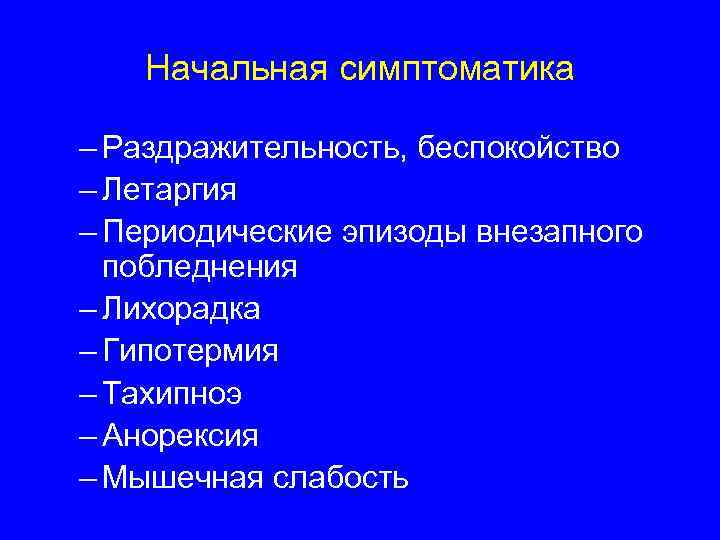   Начальная симптоматика – Раздражительность, беспокойство – Летаргия – Периодические эпизоды внезапного 