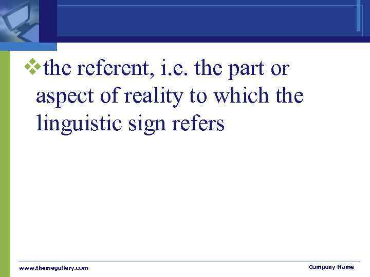 vthe referent, i. e. the part or  aspect of reality to which the