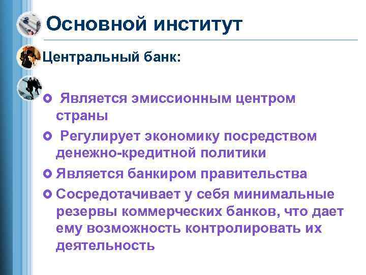 Основной институт Центральный банк:  £ Является эмиссионным центром  страны £ Регулирует экономику