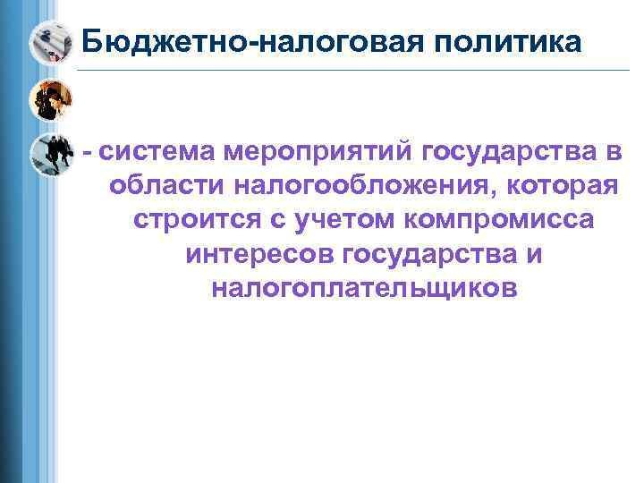 Бюджетно-налоговая политика  - система мероприятий государства в  области налогообложения, которая строится с