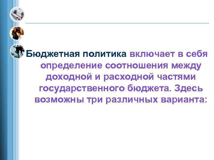 Бюджетная политика включает в себя  определение соотношения между доходной и расходной частями 