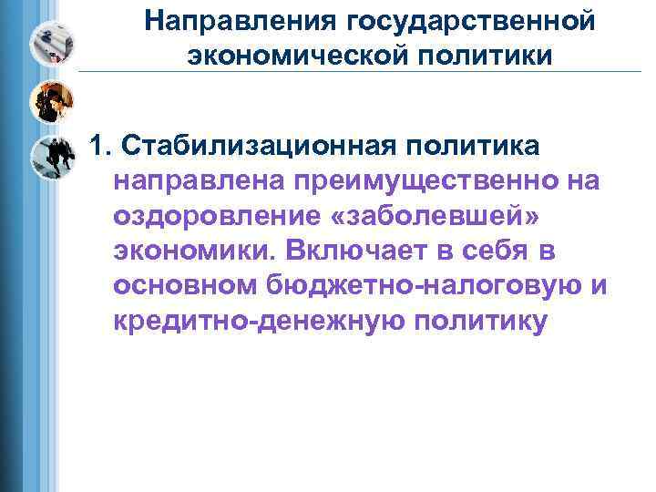   Направления государственной экономической политики  1. Стабилизационная политика  направлена преимущественно на