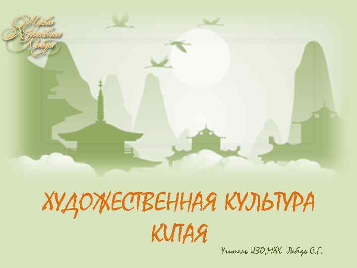 ХУДОЖЕСТВЕННАЯ КУЛЬТУРА   КИТАЯ Учитель ИЗО, МХК Лебедь С. Г. 