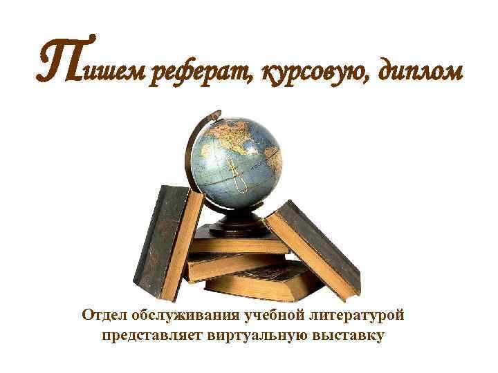 Пишем реферат, курсовую, диплом Отдел обслуживания учебной литературой представляет виртуальную выставку 