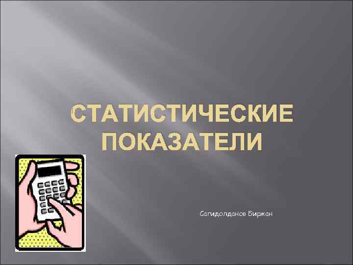 СТАТИСТИЧЕСКИЕ  ПОКАЗАТЕЛИ   Сагидолданов Биржан 