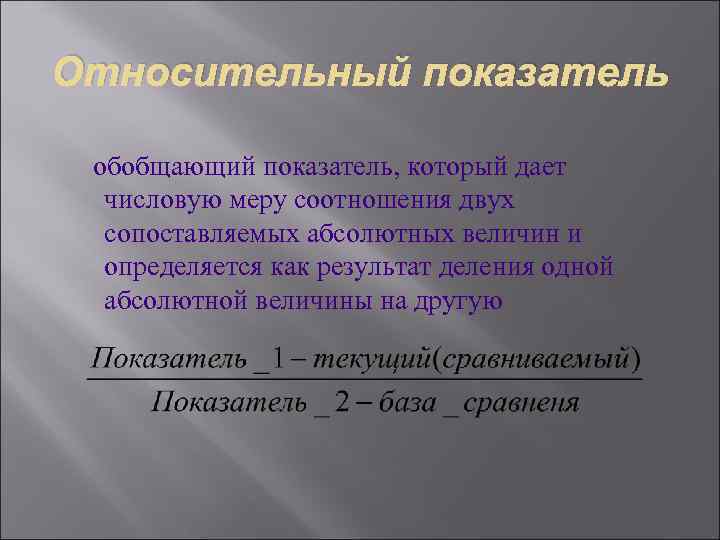 Относительный показатель  обобщающий показатель, который дает  числовую меру соотношения двух  сопоставляемых