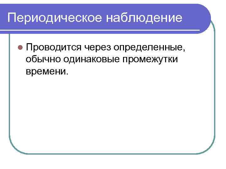 Периодическое наблюдение  l Проводитсячерез определенные,  обычно одинаковые промежутки  времени. 