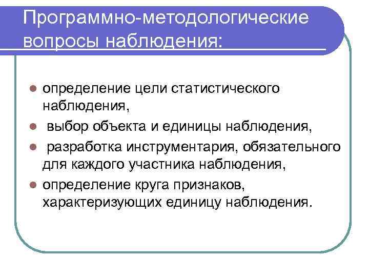 Программно-методологические вопросы наблюдения:  l определение цели статистического  наблюдения, l выбор объекта и