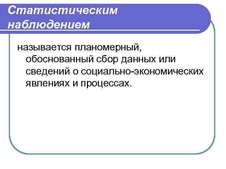 Статистическим наблюдением называется планомерный, обоснованный сбор данных или  сведений о социально-экономических  явлениях