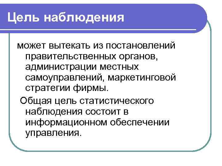 Цель наблюдения  может вытекать из постановлений  правительственных органов,  администрации местных 