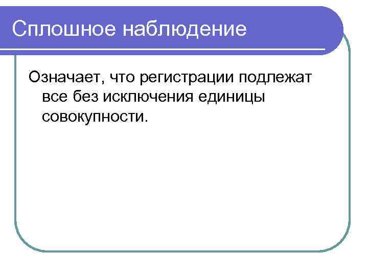 Сплошное наблюдение  Означает, что регистрации подлежат  все без исключения единицы  совокупности.