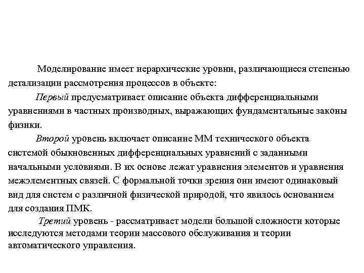    Моделирование имеет иерархические уровни, различающиеся степенью детализации рассмотрения процессов в объекте: