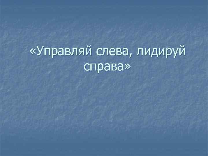  «Управляй слева, лидируй   справа» 