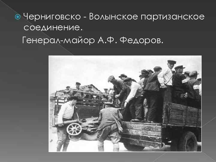  Черниговско - Волынское партизанское соединение. Генерал-майор А. Ф. Федоров. 