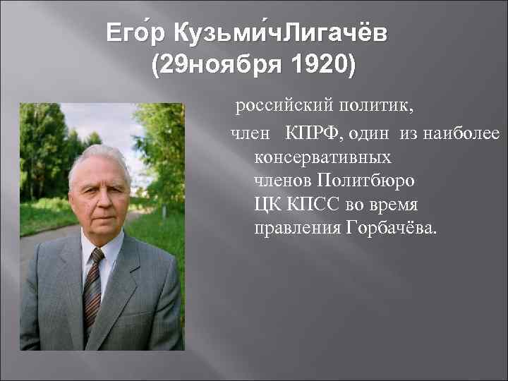 Его р Кузьми ч. Лигачёв  (29 ноября 1920)  российский политик,  член