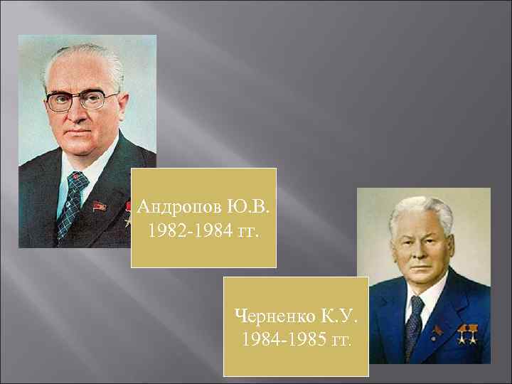Андропов Ю. В.  1982 -1984 гг.    Черненко К. У. 