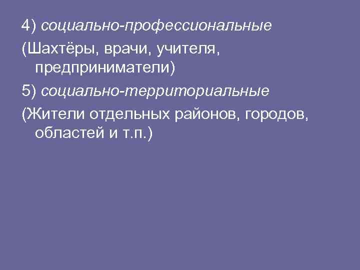 4) социально-профессиональные (Шахтёры, врачи, учителя,  предприниматели) 5) социально-территориальные (Жители отдельных районов, городов, 