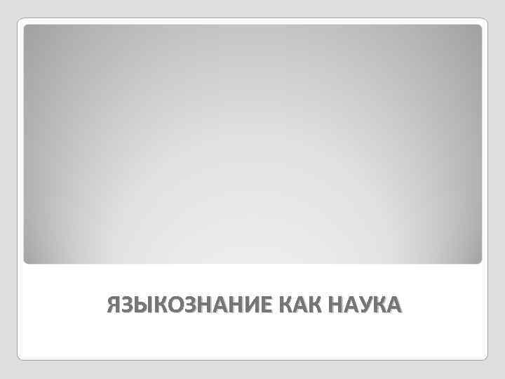 ЯЗЫКОЗНАНИЕ КАК НАУКА 