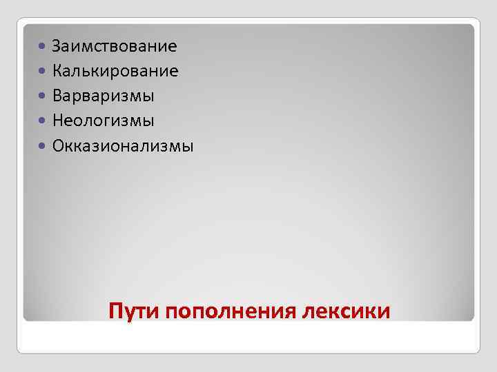  Заимствование  Калькирование  Варваризмы  Неологизмы  Окказионализмы  Пути пополнения лексики