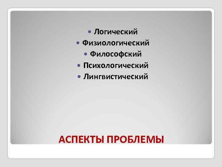   Логический Физиологический  Философский Психологический Лингвистический АСПЕКТЫ ПРОБЛЕМЫ 