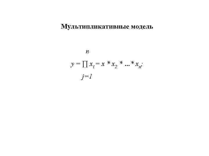 Мультипликативные модель   n  y = ∏ xi = x * x