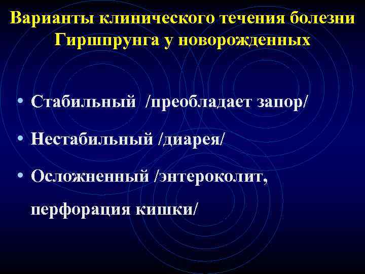 Варианты клинического течения болезни Гиршпрунга у новорожденных • Стабильный /преобладает запор/ • Нестабильный Варианты клинического течения болезни Гиршпрунга у новорожденных • Стабильный /преобладает запор/ • Нестабильный