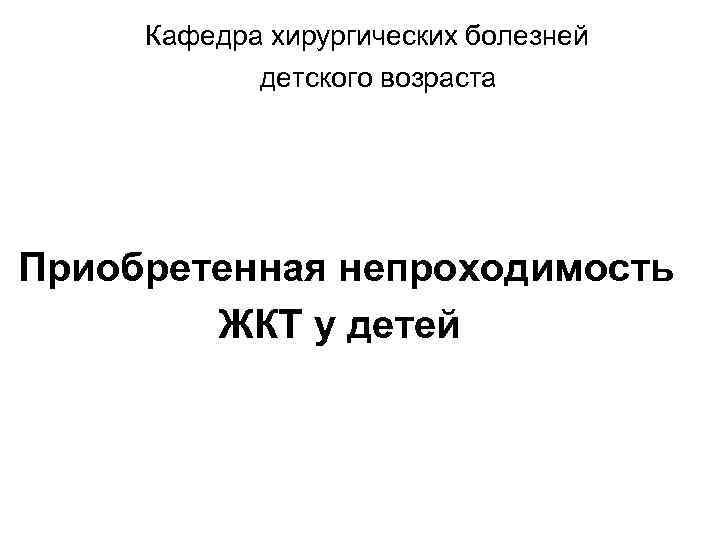  Кафедра хирургических болезней   детского возраста Приобретенная непроходимость   ЖКТ у
