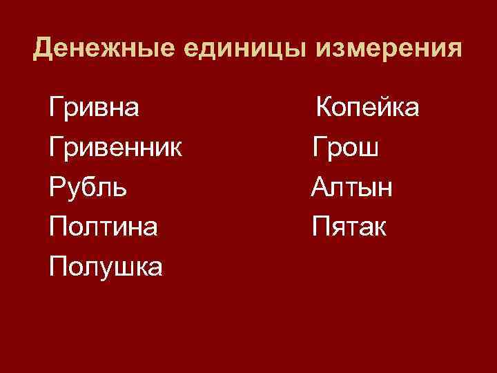 Денежные единицы измерения  Гривна    Копейка Гривенник   Грош Рубль