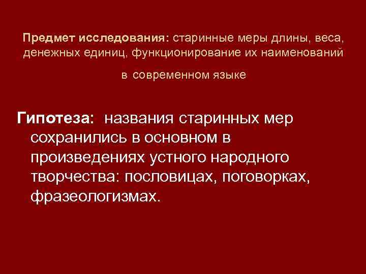 Предмет исследования: старинные меры длины, веса,  денежных единиц, функционирование их наименований  