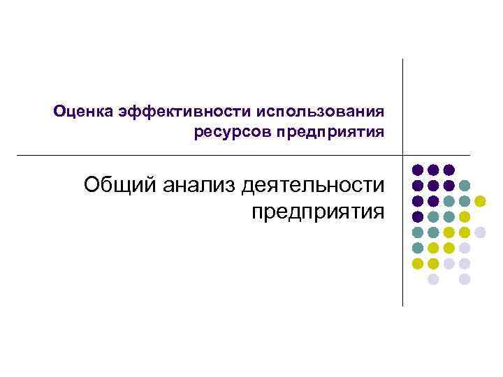 Оценка эффективности использования ресурсов предприятия Общий анализ деятельности предприятия Оценка эффективности использования ресурсов предприятия Общий анализ деятельности предприятия