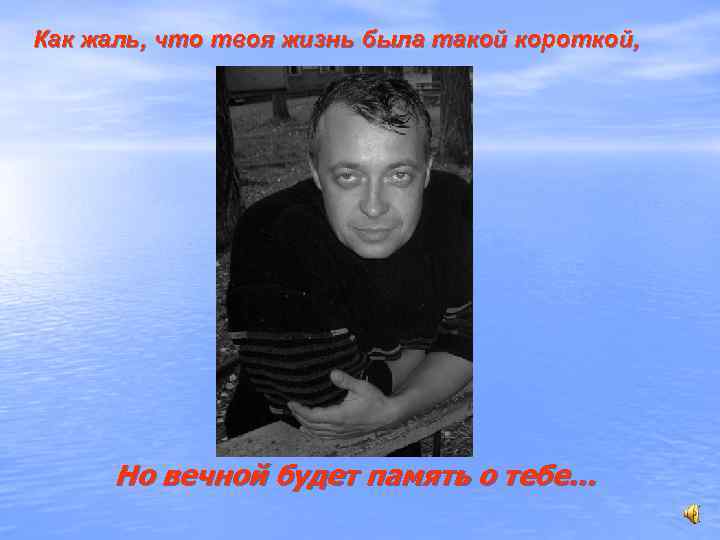 Как жаль, что твоя жизнь была такой короткой,  Но вечной будет память о