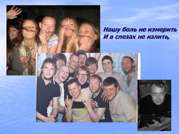 Нашу боль не измерить И в слезах не излить,  