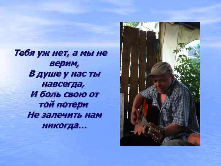 Тебя уж нет, а мы не   верим, В душе у нас ты