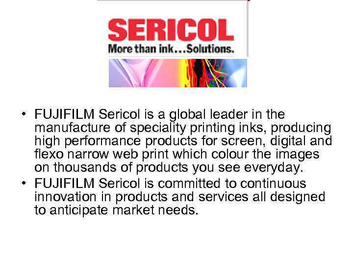  • FUJIFILM Sericol is a global leader in the  manufacture of speciality