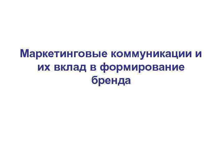 Маркетинговые коммуникации и их вклад в формирование бренда Маркетинговые коммуникации и их вклад в формирование бренда