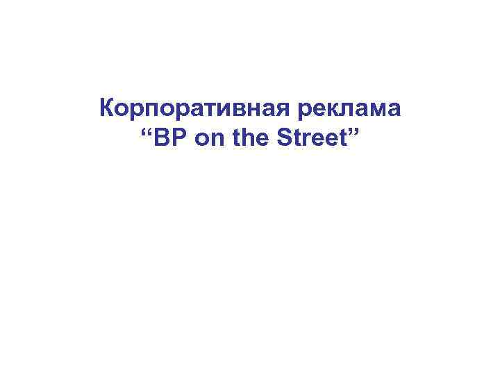 Корпоративная реклама “BP on the Street” Корпоративная реклама “BP on the Street”
