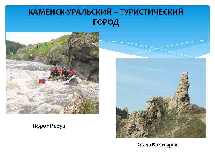 КАМЕНСК-УРАЛЬСКИЙ – ТУРИСТИЧЕСКИЙ   ГОРОД Порог Ревун     Скала Богатырёк